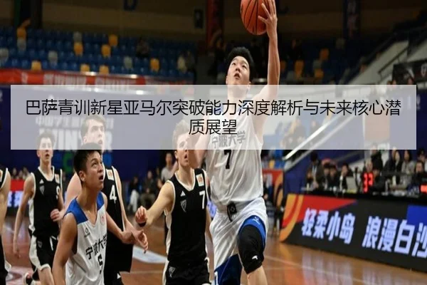 巴萨青训新星亚马尔突破能力深度解析与未来核心潜质展望