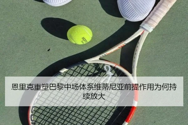 恩里克重塑巴黎中场体系维蒂尼亚前提作用为何持续放大