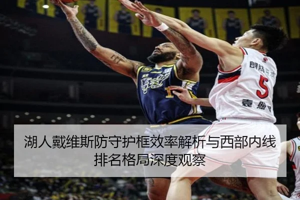 湖人戴维斯防守护框效率解析与西部内线排名格局深度观察