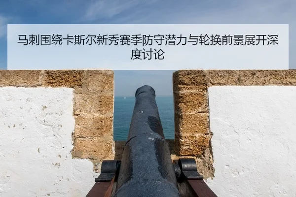 马刺围绕卡斯尔新秀赛季防守潜力与轮换前景展开深度讨论