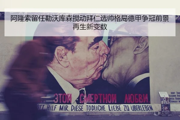 阿隆索留任勒沃库森搅动拜仁选帅格局德甲争冠前景再生新变数