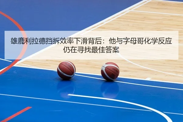 雄鹿利拉德挡拆效率下滑背后：他与字母哥化学反应仍在寻找最佳答案