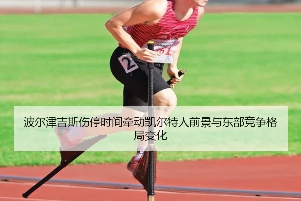 波尔津吉斯伤停时间牵动凯尔特人前景与东部竞争格局变化
