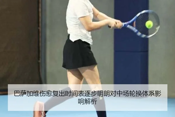 巴萨加维伤愈复出时间表逐步明朗对中场轮换体系影响解析