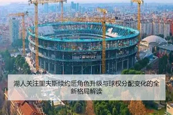 湖人关注里夫斯续约后角色升级与球权分配变化的全新格局解读