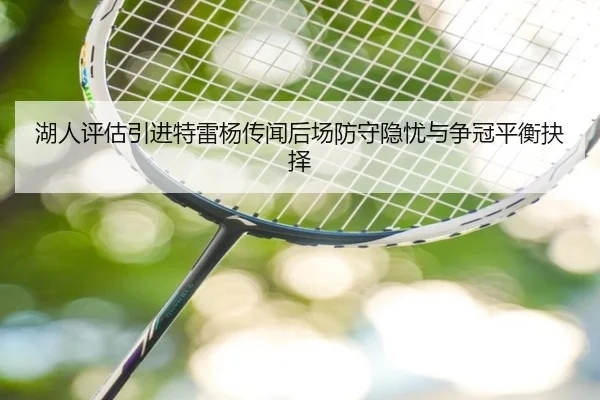 湖人评估引进特雷杨传闻后场防守隐忧与争冠平衡抉择
