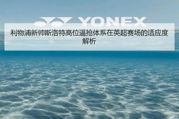 利物浦新帅斯洛特高位逼抢体系在英超赛场的适应度解析