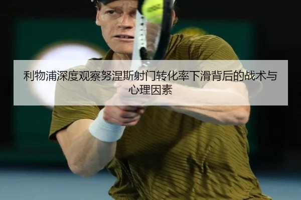 利物浦深度观察努涅斯射门转化率下滑背后的战术与心理因素