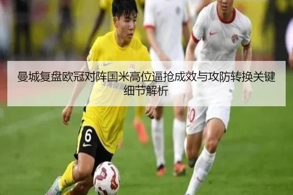曼城复盘欧冠对阵国米高位逼抢成效与攻防转换关键细节解析