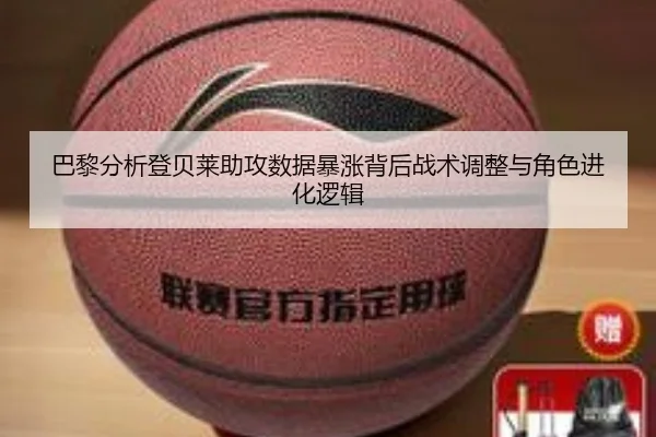 巴黎分析登贝莱助攻数据暴涨背后战术调整与角色进化逻辑