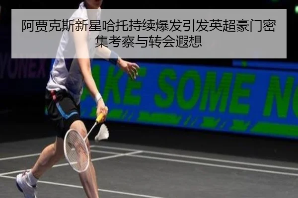 阿贾克斯新星哈托持续爆发引发英超豪门密集考察与转会遐想